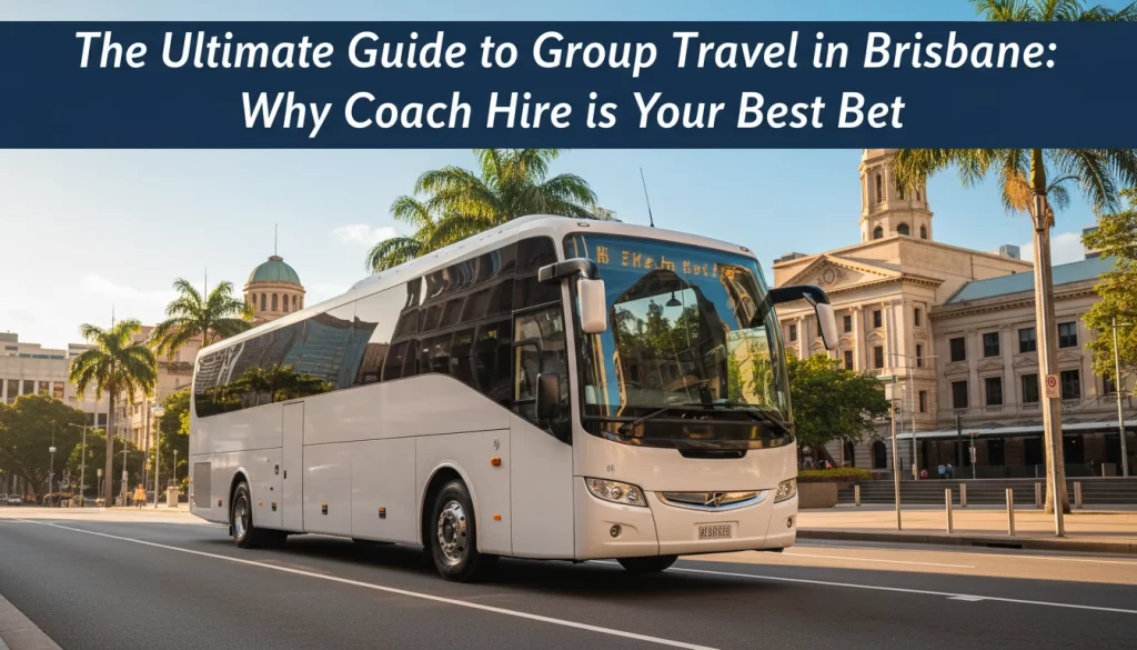 The Ultimate Guide to Group Travel in Brisbane: Why Coach Hire is Your Best Bet